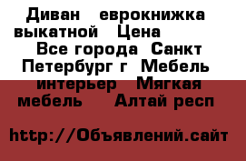 Диван -“еврокнижка“ выкатной › Цена ­ 9 000 - Все города, Санкт-Петербург г. Мебель, интерьер » Мягкая мебель   . Алтай респ.